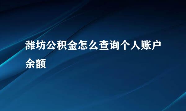 潍坊公积金怎么查询个人账户余额
