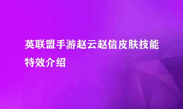 英联盟手游赵云赵信皮肤技能特效介绍