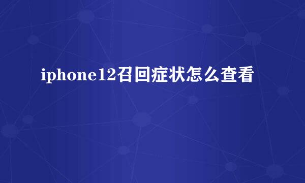 iphone12召回症状怎么查看
