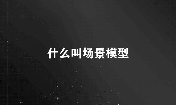 什么叫场景模型