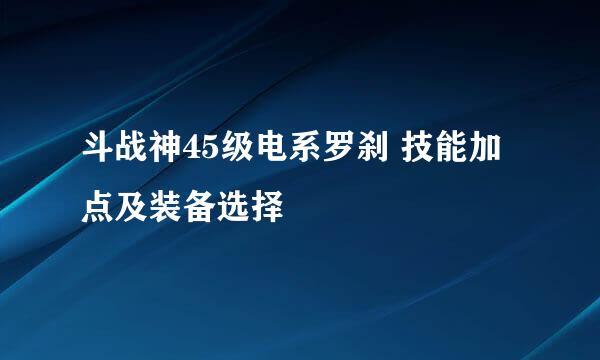 斗战神45级电系罗刹 技能加点及装备选择