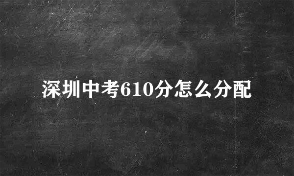 深圳中考610分怎么分配