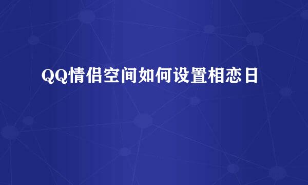 QQ情侣空间如何设置相恋日