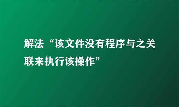 解法“该文件没有程序与之关联来执行该操作”