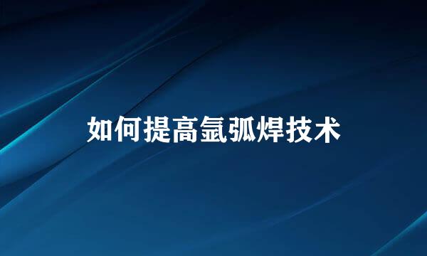 如何提高氩弧焊技术