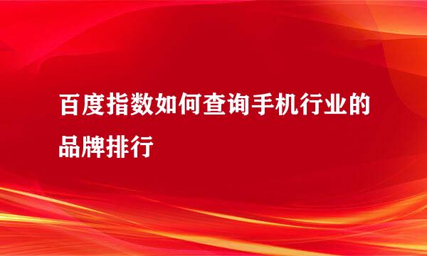百度指数如何查询手机行业的品牌排行