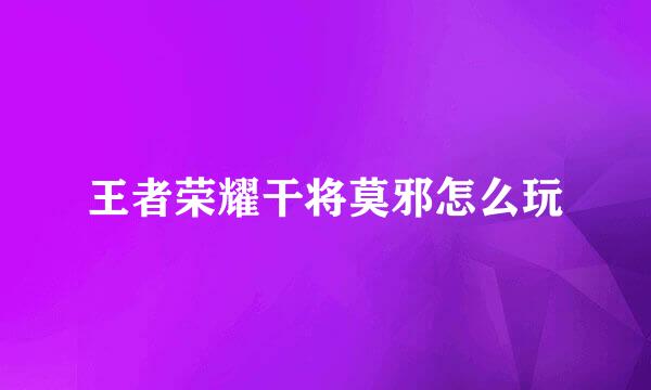 王者荣耀干将莫邪怎么玩