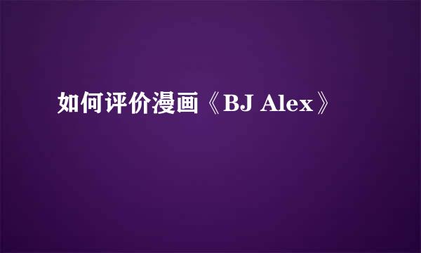 如何评价漫画《BJ Alex》