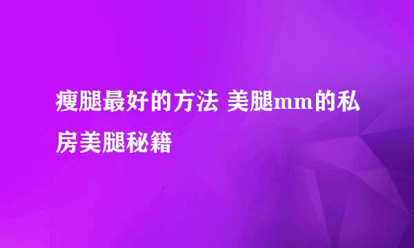 瘦腿最好的方法 美腿mm的私房美腿秘籍