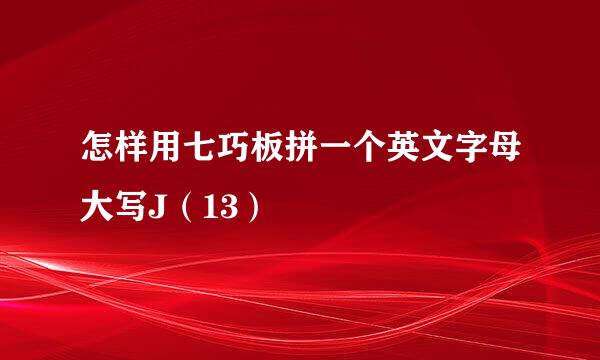 怎样用七巧板拼一个英文字母大写J（13）