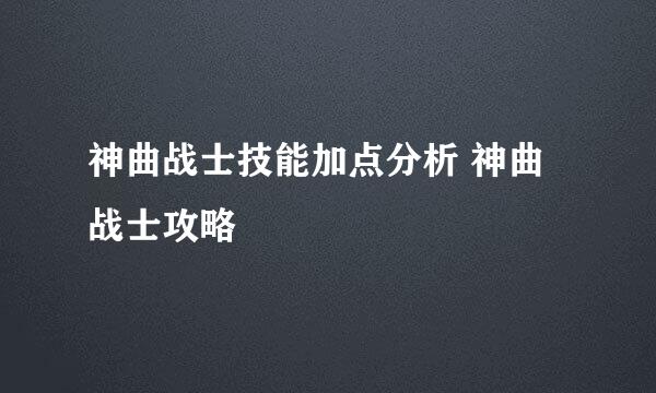 神曲战士技能加点分析 神曲战士攻略