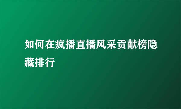 如何在疯播直播风采贡献榜隐藏排行