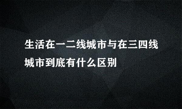 生活在一二线城市与在三四线城市到底有什么区别