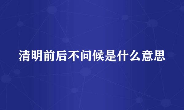 清明前后不问候是什么意思
