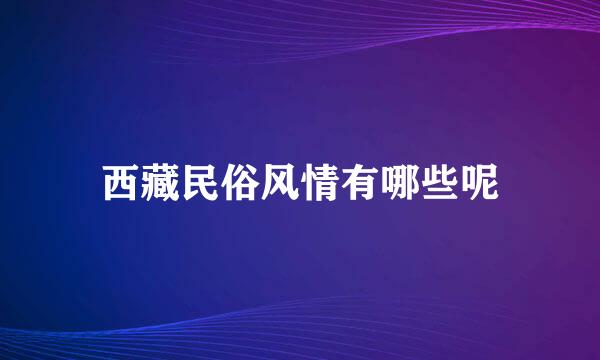 西藏民俗风情有哪些呢
