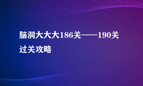 脑洞大大大186关——190关过关攻略
