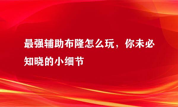 最强辅助布隆怎么玩，你未必知晓的小细节