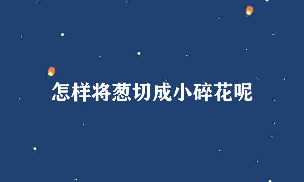 怎样将葱切成小碎花呢