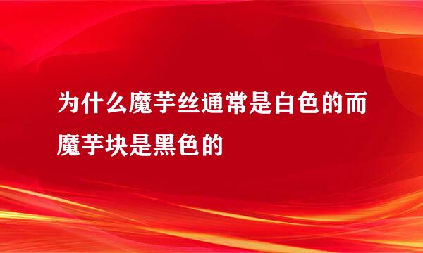 为什么魔芋丝通常是白色的而魔芋块是黑色的