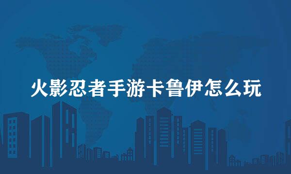 火影忍者手游卡鲁伊怎么玩