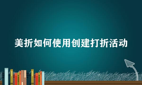 美折如何使用创建打折活动