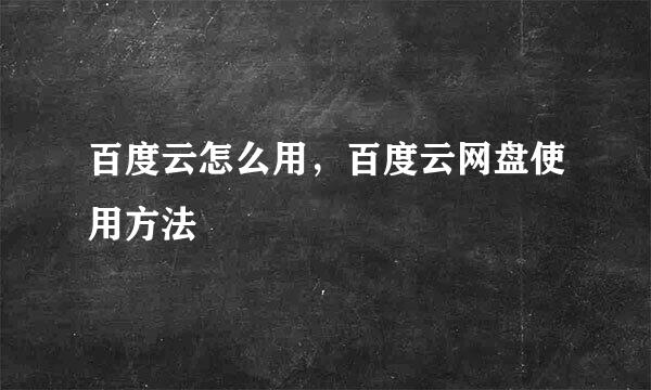 百度云怎么用，百度云网盘使用方法