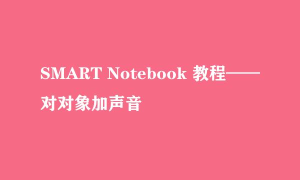 SMART Notebook 教程——对对象加声音