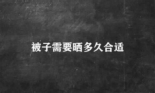 被子需要晒多久合适