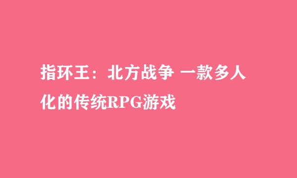 指环王：北方战争 一款多人化的传统RPG游戏