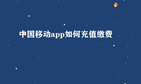 中国移动app如何充值缴费
