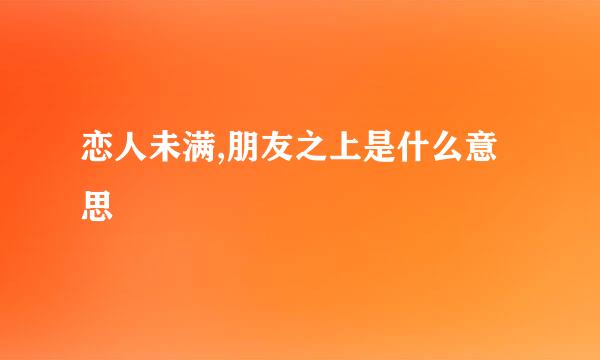 恋人未满,朋友之上是什么意思