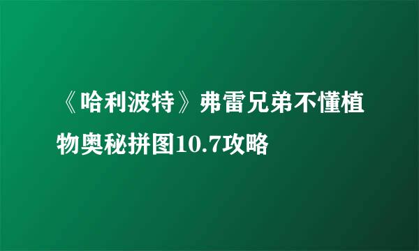 《哈利波特》弗雷兄弟不懂植物奥秘拼图10.7攻略