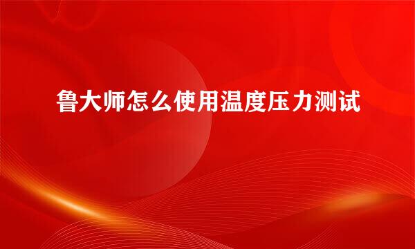 鲁大师怎么使用温度压力测试
