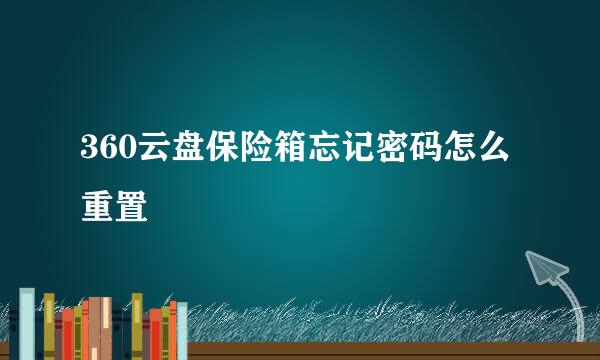360云盘保险箱忘记密码怎么重置