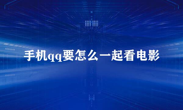 手机qq要怎么一起看电影