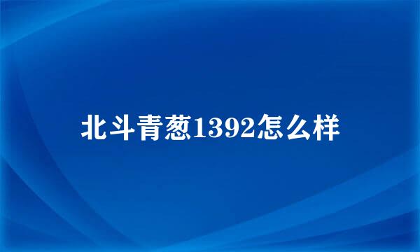 北斗青葱1392怎么样