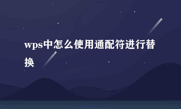 wps中怎么使用通配符进行替换