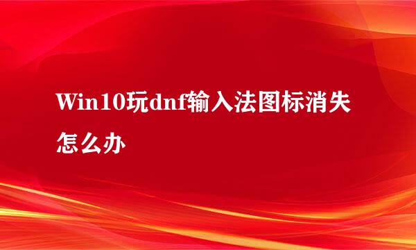Win10玩dnf输入法图标消失怎么办