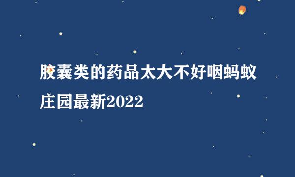 胶囊类的药品太大不好咽蚂蚁庄园最新2022
