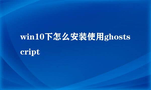 win10下怎么安装使用ghostscript