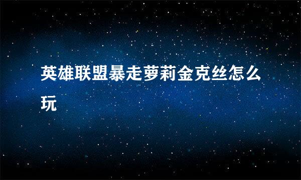 英雄联盟暴走萝莉金克丝怎么玩