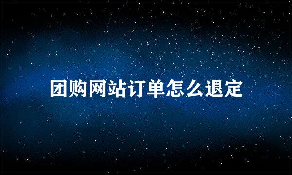 团购网站订单怎么退定