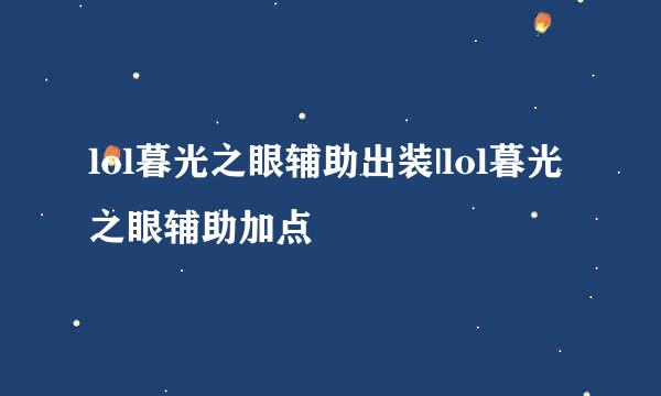lol暮光之眼辅助出装|lol暮光之眼辅助加点