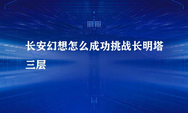 长安幻想怎么成功挑战长明塔三层