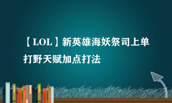 【LOL】新英雄海妖祭司上单打野天赋加点打法