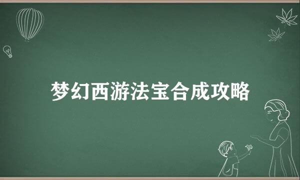 梦幻西游法宝合成攻略