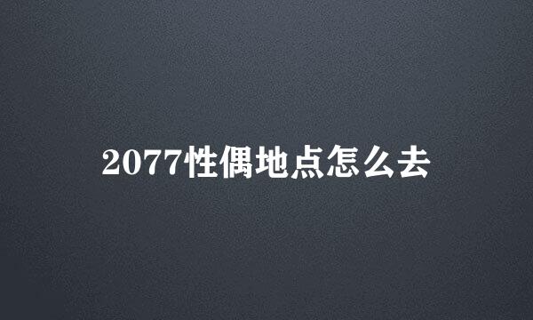 2077性偶地点怎么去