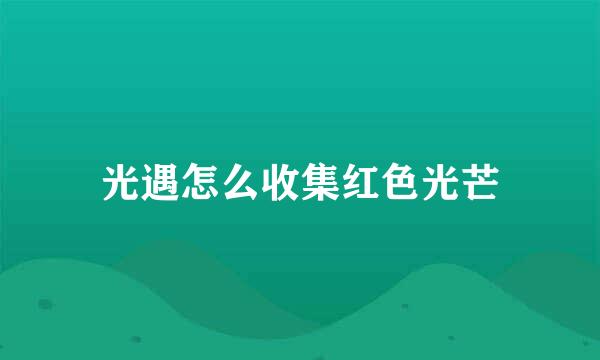 光遇怎么收集红色光芒