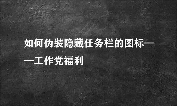 如何伪装隐藏任务栏的图标——工作党福利