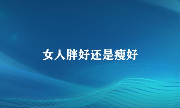 女人胖好还是瘦好